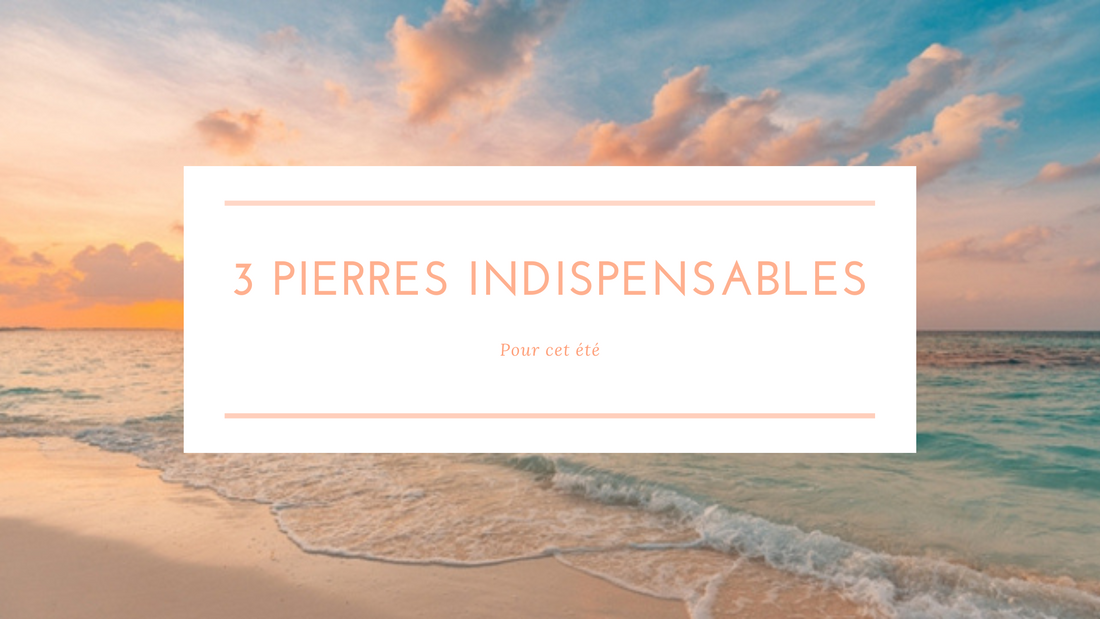 Les 3 Pierres indispensables pour cet été !